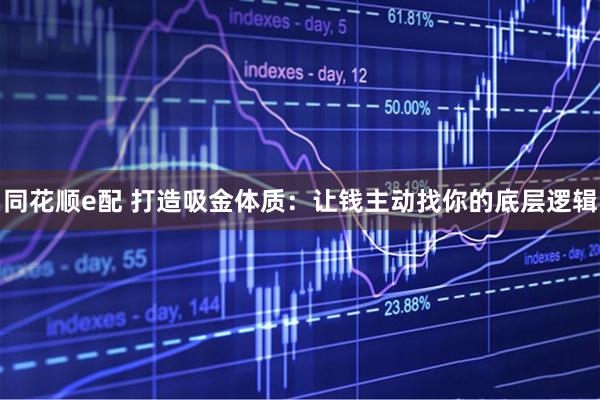 同花顺e配 打造吸金体质：让钱主动找你的底层逻辑