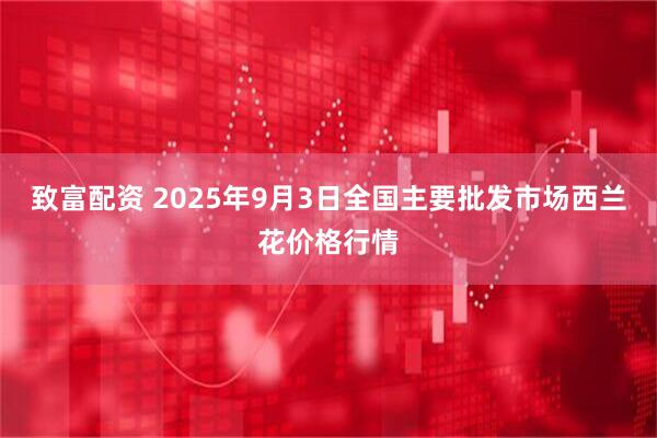 致富配资 2025年9月3日全国主要批发市场西兰花价格行情
