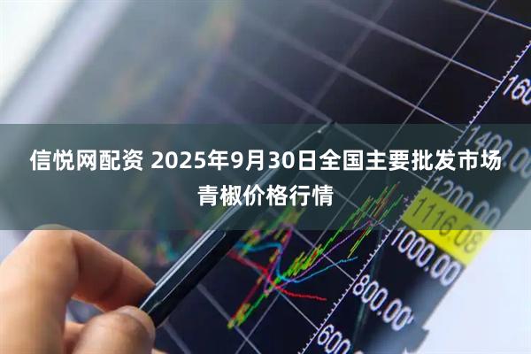 信悦网配资 2025年9月30日全国主要批发市场青椒价格行情