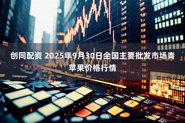 创同配资 2025年9月30日全国主要批发市场青苹果价格行情