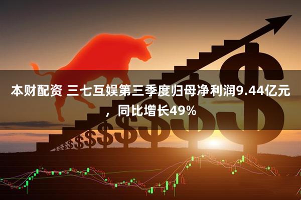 本财配资 三七互娱第三季度归母净利润9.44亿元，同比增长49%