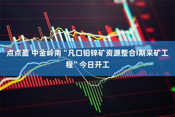 点点盈 中金岭南“凡口铅锌矿资源整合I期采矿工程”今日开工