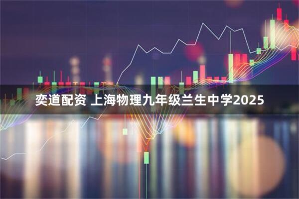 奕道配资 上海物理九年级兰生中学2025